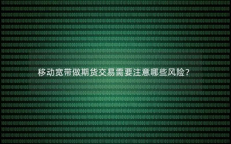 移动宽带做期货交易需要注意哪些风险？