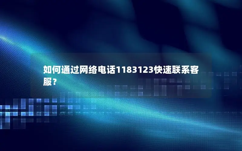 如何通过网络电话1183123快速联系客服？