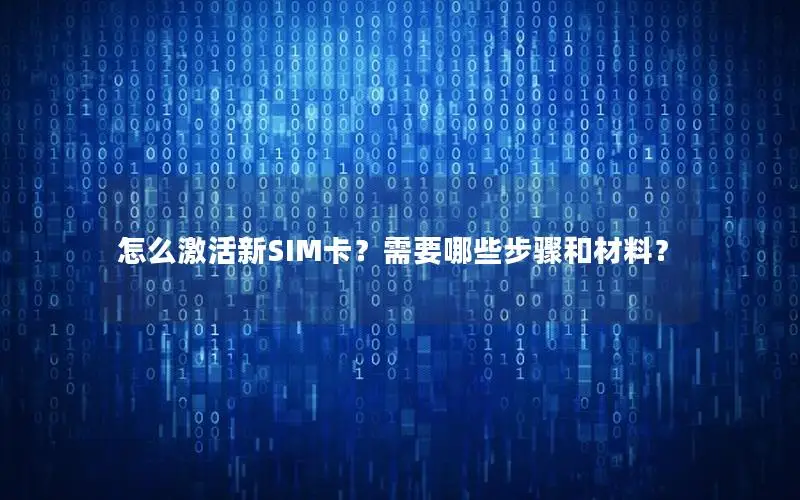 怎么激活新SIM卡？需要哪些步骤和材料？