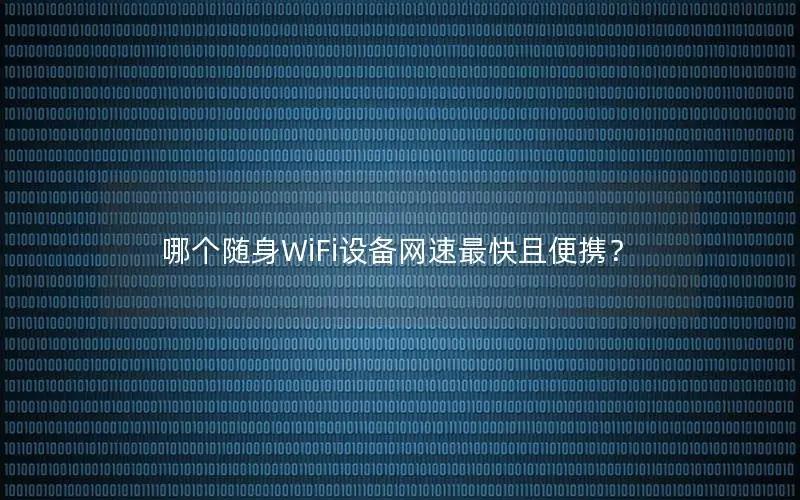 哪个随身WiFi设备网速最快且便携？