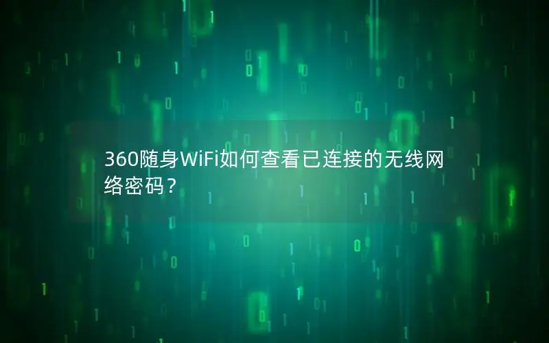 360随身WiFi如何查看已连接的无线网络密码？
