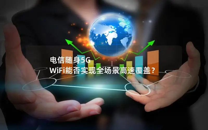 电信随身5G WiFi能否实现全场景高速覆盖？