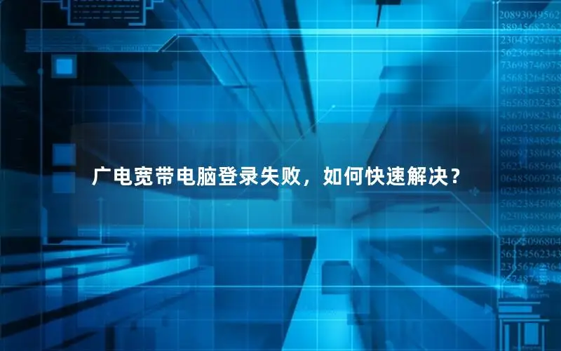 广电宽带电脑登录失败，如何快速解决？