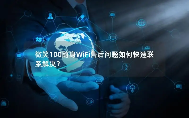 微笑100随身WiFi售后问题如何快速联系解决？