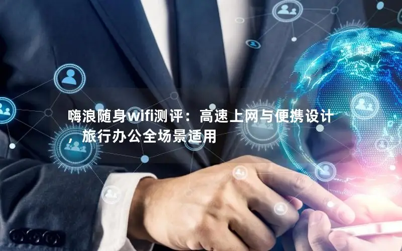嗨浪随身wifi测评：高速上网与便携设计，旅行办公全场景适用