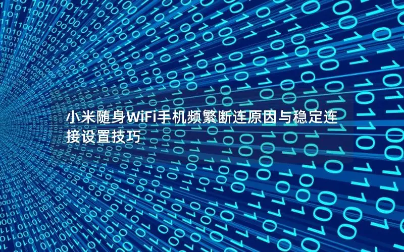 小米随身WiFi手机频繁断连原因与稳定连接设置技巧