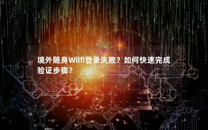 境外随身Wiifi登录失败？如何快速完成验证步骤？