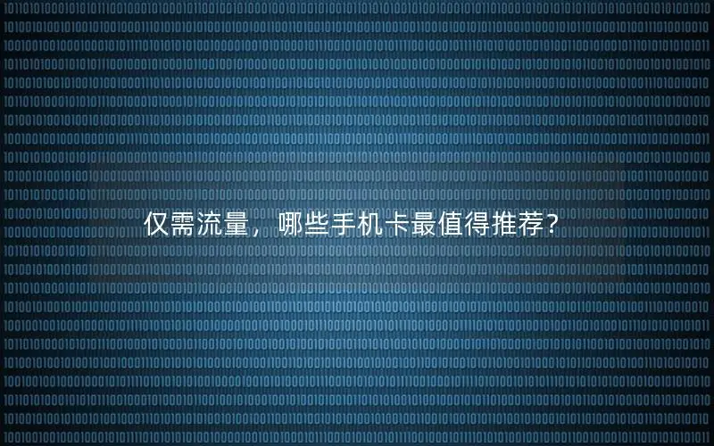 仅需流量，哪些手机卡最值得推荐？