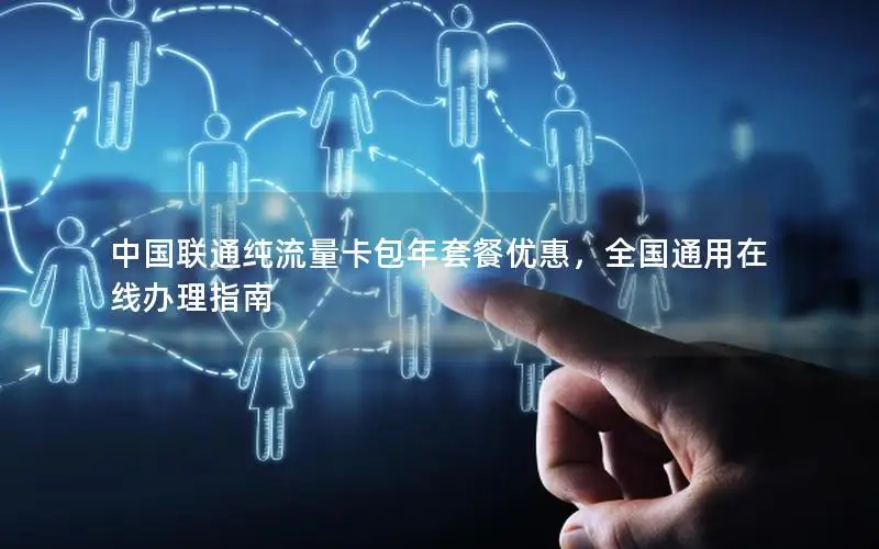中国联通纯流量卡包年套餐优惠，全国通用在线办理指南