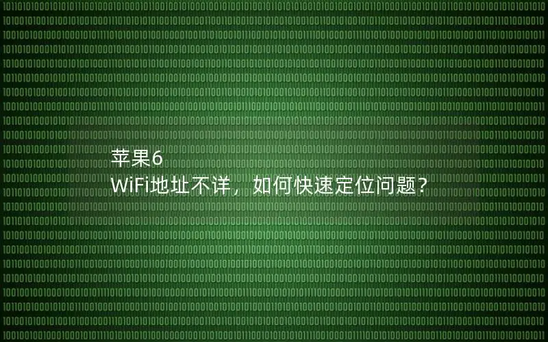 苹果6 WiFi地址不详，如何快速定位问题？