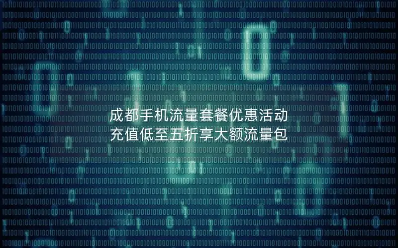 成都手机流量套餐优惠活动 充值低至五折享大额流量包