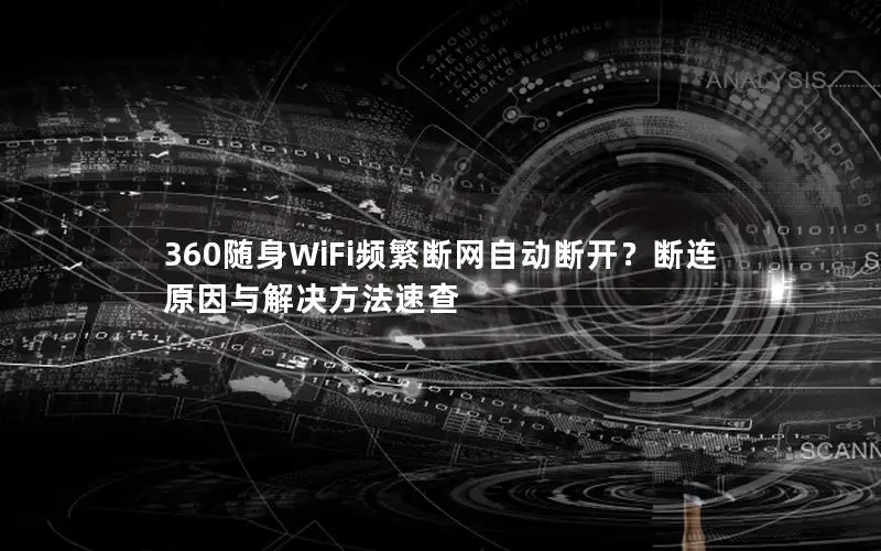 360随身WiFi频繁断网自动断开？断连原因与解决方法速查