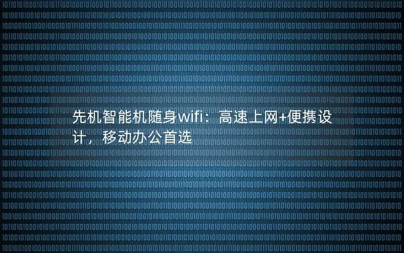 先机智能机随身wifi：高速上网+便携设计，移动办公首选