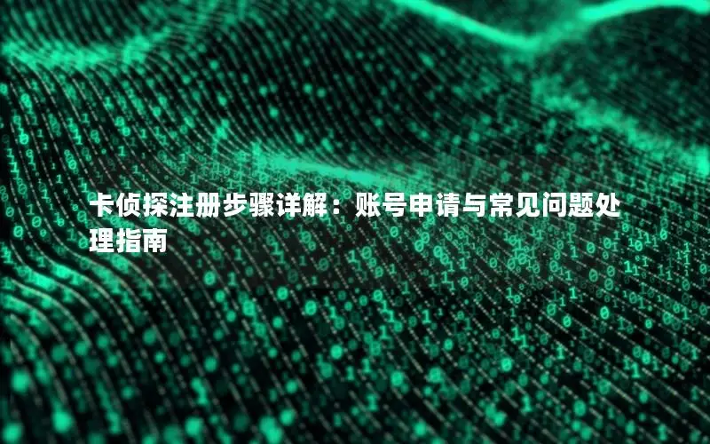 卡侦探注册步骤详解：账号申请与常见问题处理指南