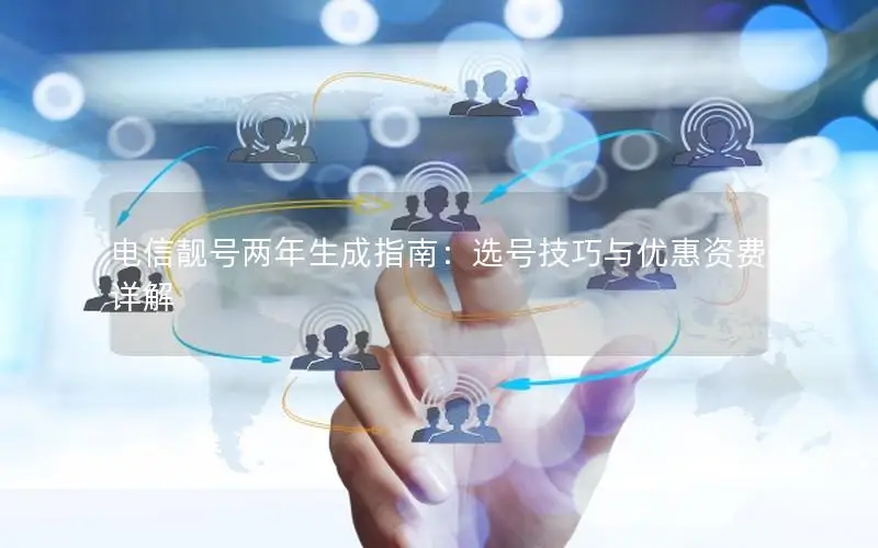 电信靓号两年生成指南：选号技巧与优惠资费详解
