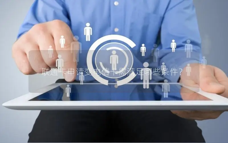联通卡申请变电信卡需满足哪些条件？