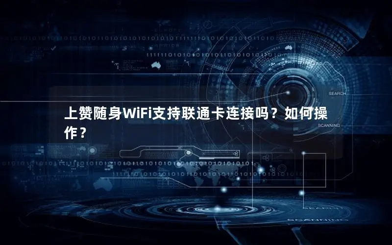 上赞随身WiFi支持联通卡连接吗？如何操作？