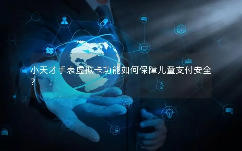 小天才手表虚拟卡功能如何保障儿童支付安全？