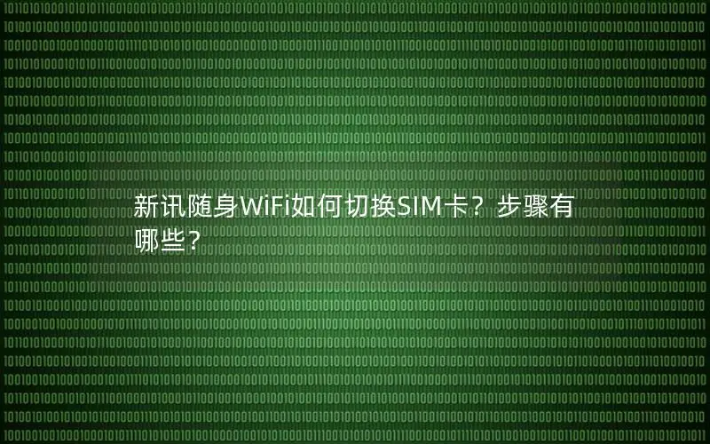 新讯随身WiFi如何切换SIM卡？步骤有哪些？