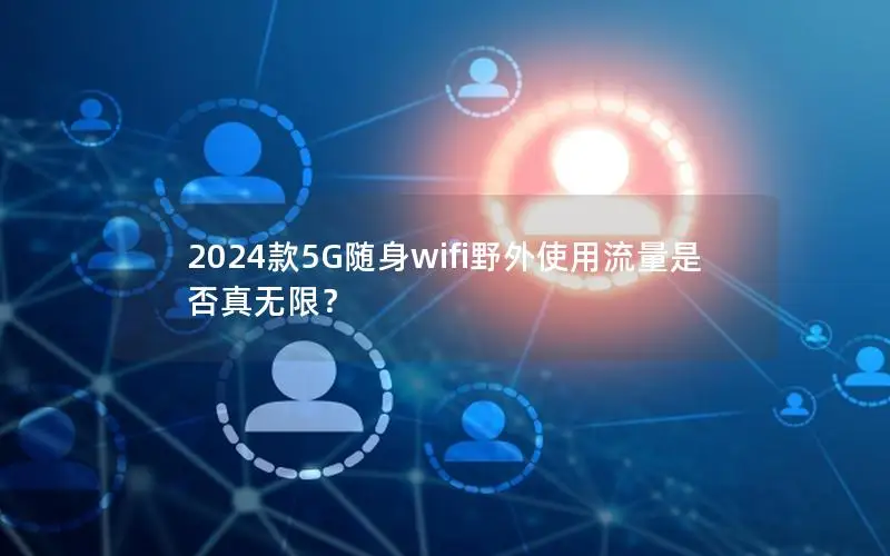 2024款5G随身wifi野外使用流量是否真无限？