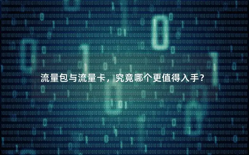流量包与流量卡，究竟哪个更值得入手？