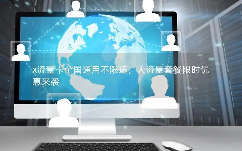 x流量卡全国通用不限速，大流量套餐限时优惠来袭