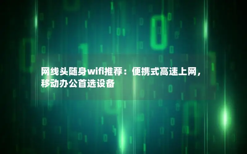 网线头随身wifi推荐：便携式高速上网，移动办公首选设备