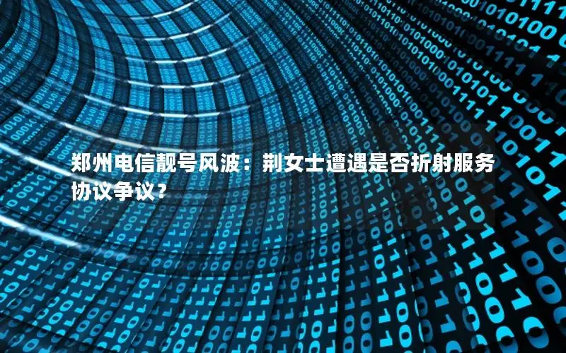 郑州电信靓号风波：荆女士遭遇是否折射服务协议争议？