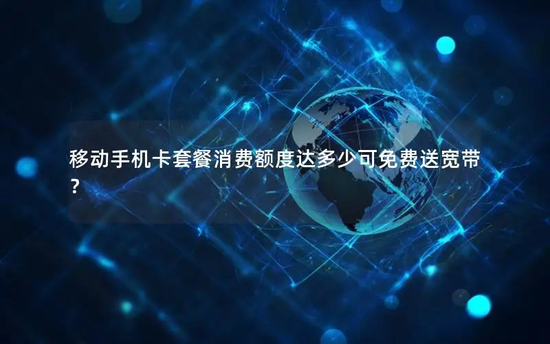 移动手机卡套餐消费额度达多少可免费送宽带？