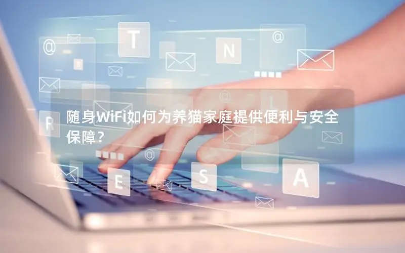 随身WiFi如何为养猫家庭提供便利与安全保障？