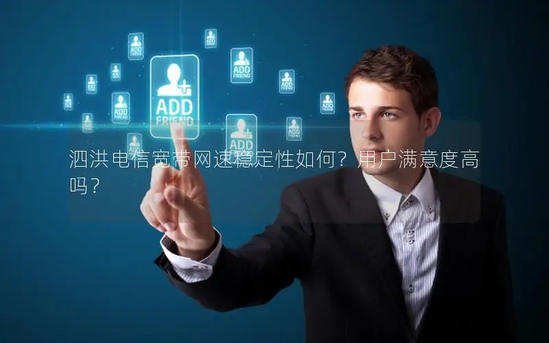 泗洪电信宽带网速稳定性如何？用户满意度高吗？