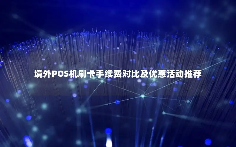 境外POS机刷卡手续费对比及优惠活动推荐