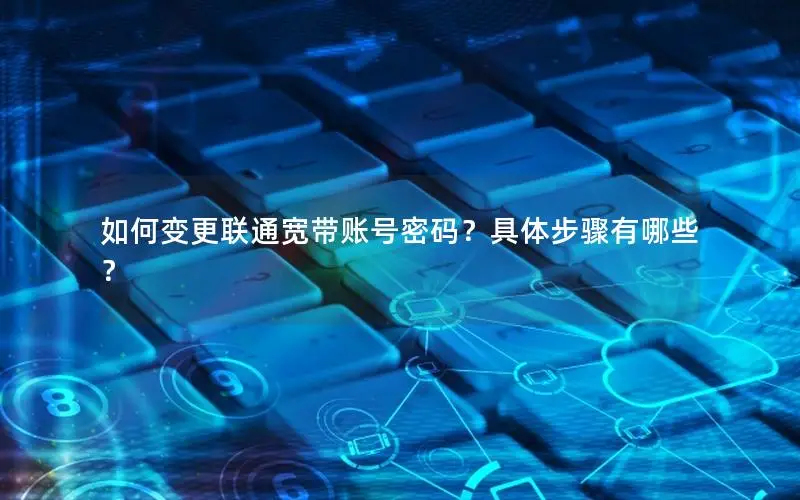 如何变更联通宽带账号密码？具体步骤有哪些？