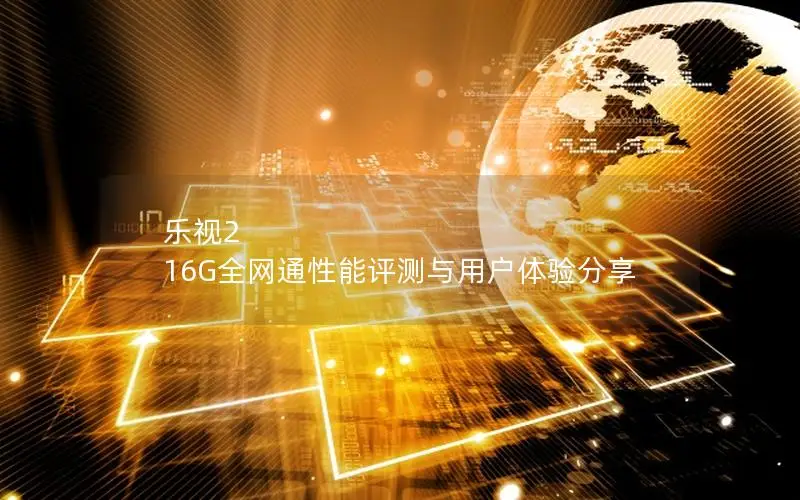乐视2 16G全网通性能评测与用户体验分享