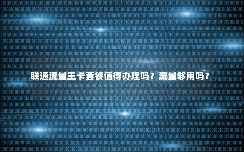 联通流量王卡套餐值得办理吗？流量够用吗？