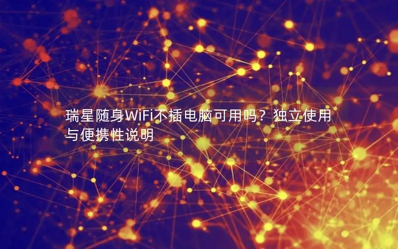 瑞星随身WiFi不插电脑可用吗？独立使用与便携性说明