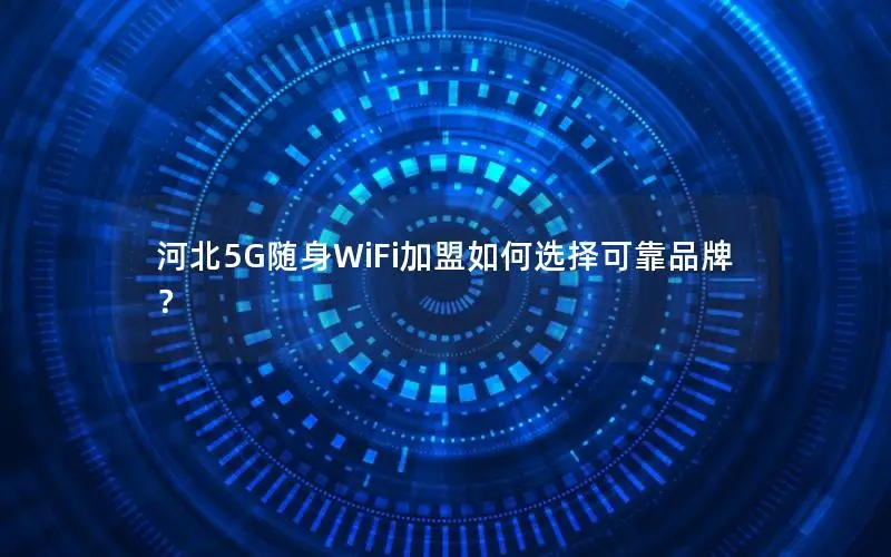 河北5G随身WiFi加盟如何选择可靠品牌？