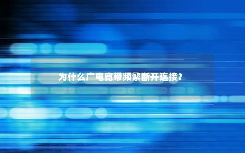 为什么广电宽带频繁断开连接？