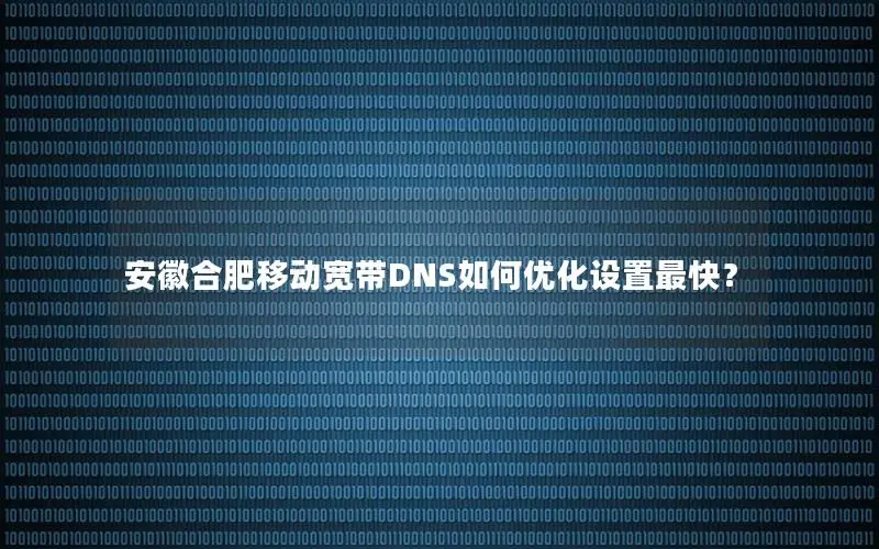 安徽合肥移动宽带DNS如何优化设置最快？