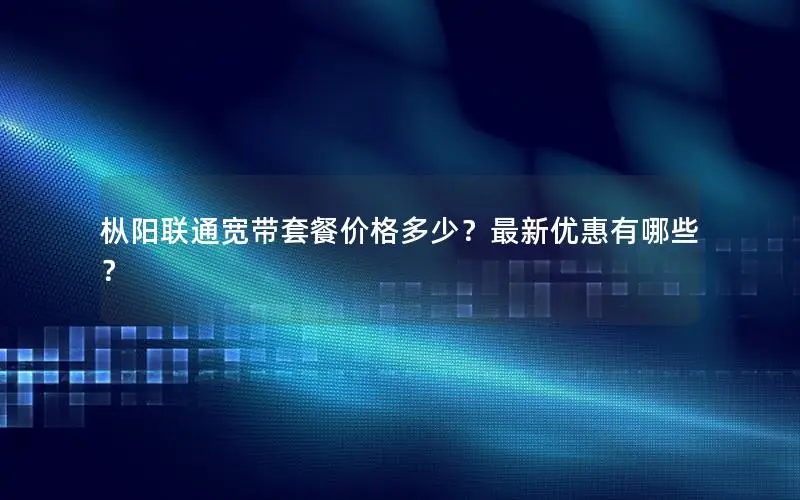 枞阳联通宽带套餐价格多少？最新优惠有哪些？