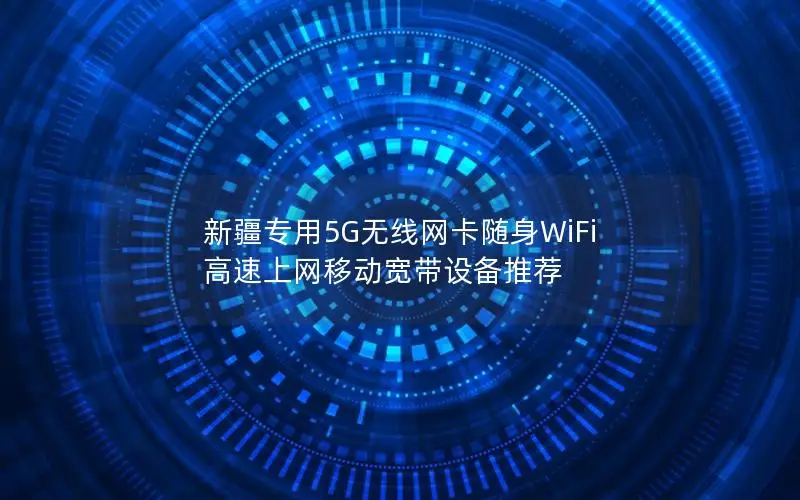 新疆专用5G无线网卡随身WiFi 高速上网移动宽带设备推荐