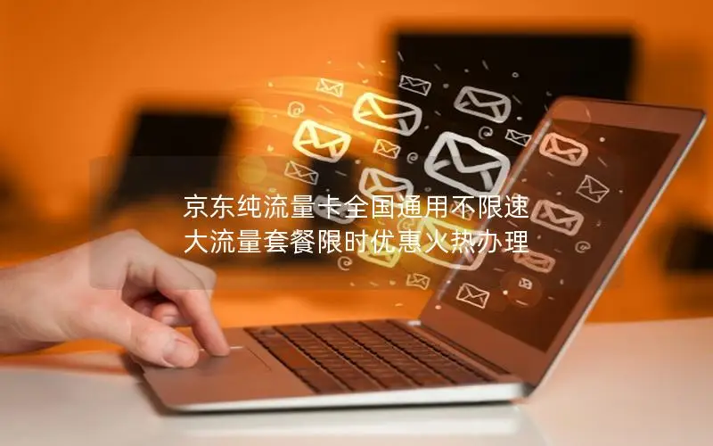 京东纯流量卡全国通用不限速 大流量套餐限时优惠火热办理