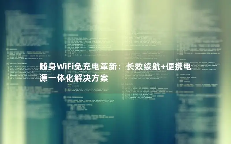 随身WiFi免充电革新：长效续航+便携电源一体化解决方案