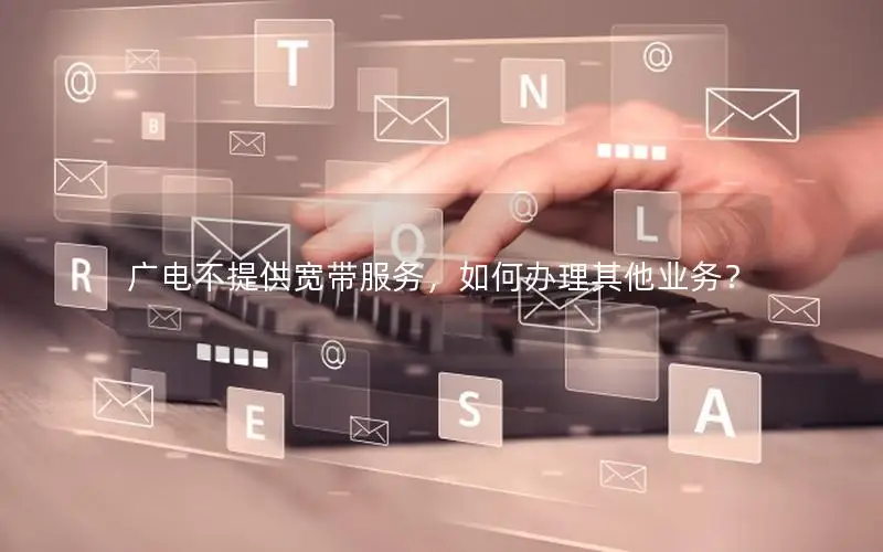 广电不提供宽带服务，如何办理其他业务？