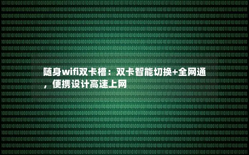 随身wifi双卡槽：双卡智能切换+全网通，便携设计高速上网