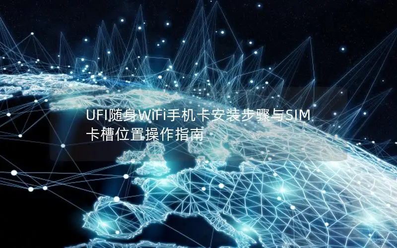 UFI随身WiFi手机卡安装步骤与SIM卡槽位置操作指南