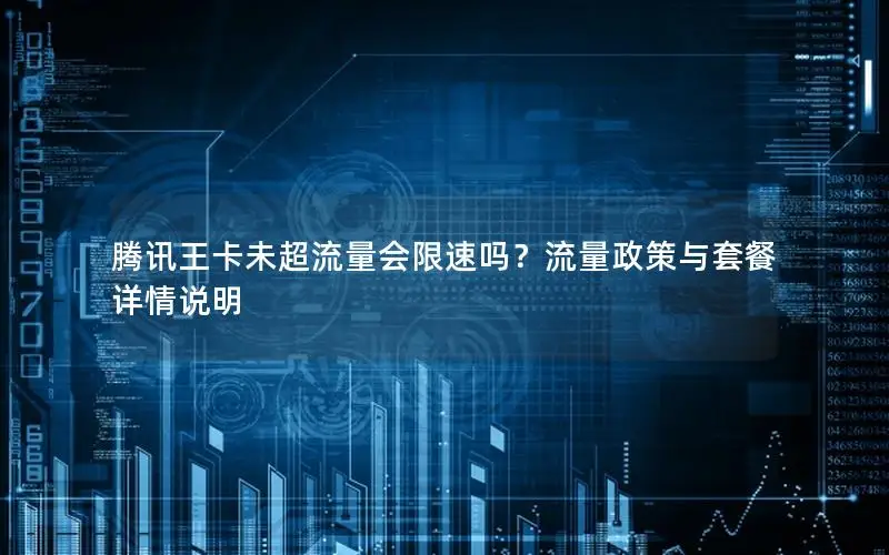 腾讯王卡未超流量会限速吗？流量政策与套餐详情说明