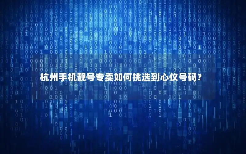杭州手机靓号专卖如何挑选到心仪号码？