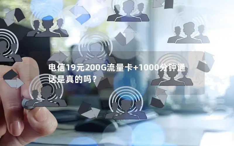电信19元200G流量卡+1000分钟通话是真的吗？