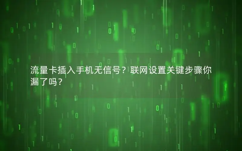 流量卡插入手机无信号？联网设置关键步骤你漏了吗？